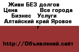 Живи БЕЗ долгов ! › Цена ­ 1 000 - Все города Бизнес » Услуги   . Алтайский край,Яровое г.